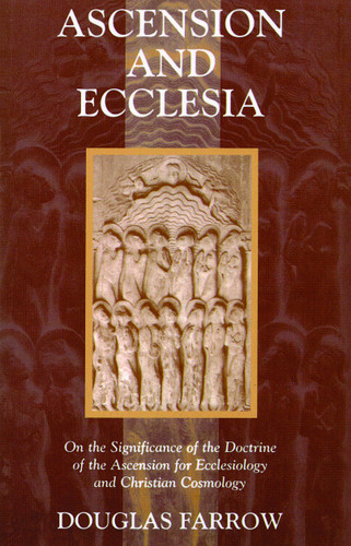 Ascension and Ecclesia (On the Significance of the Doctrine of the Ascension for Ecclesiology and Christian Cosmology) by Douglas Farrow, 9780802827913