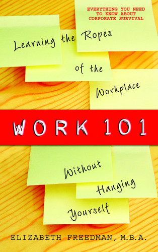 Work 101 (Learning the Ropes of the Workplace without Hanging Yourself) by Elizabeth Freedman, 9780385340755