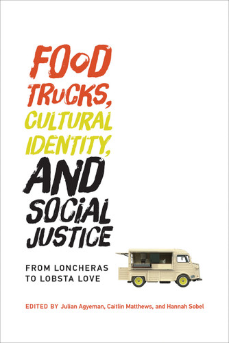 Food Trucks, Cultural Identity, and Social Justice (From Loncheras to Lobsta Love) by Julian Agyeman, Caitlin Matthews, Hannah Sobel, 9780262534079