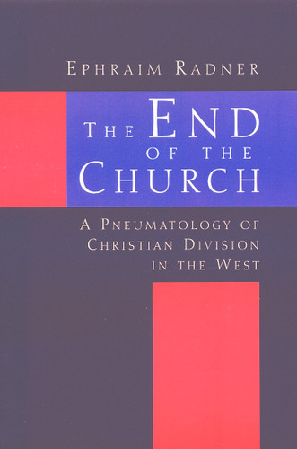 The End of the Church (A Pneumatology of Christian Division in the West) by Ephraim Radner, 9780802844613