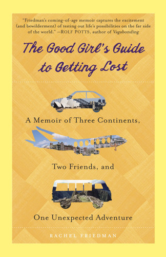 The Good Girl's Guide to Getting Lost (A Memoir of Three Continents, Two Friends, and One Unexpected Adventure) by Rachel Friedman, 9780385343374