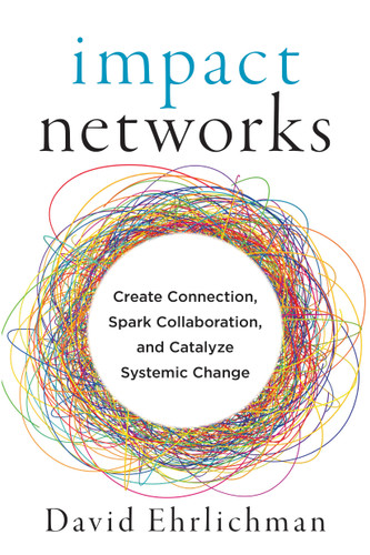 Impact Networks (Create Connection, Spark Collaboration, and Catalyze Systemic Change) by David Ehrlichman, 9781523091683