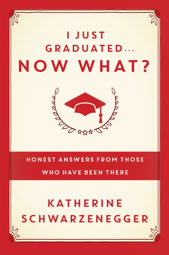 I Just Graduated ... Now What? (Honest Answers from Those Who Have Been There) by Katherine Schwarzenegger, 9780385347204