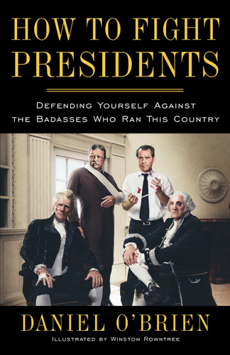 How to Fight Presidents (Defending Yourself Against the Badasses Who Ran This Country) by Daniel O'Brien, Winston Rowntree, 9780385347570