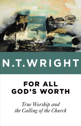 For All God's Worth (True Worship and the Calling of the Church) by N. T. Wright, 9780802871763