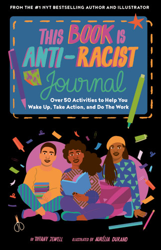 This Book Is Anti-Racist Journal (Over 50 Activities to Help You Wake Up, Take Action, and Do The Work) by Tiffany Jewell, Aurelia Durand, 9780711263031