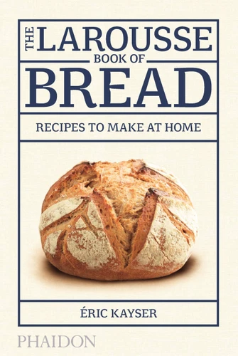 The Larousse Book of Bread (Recipes to Make at Home) by Éric Kayser, 9780714868875