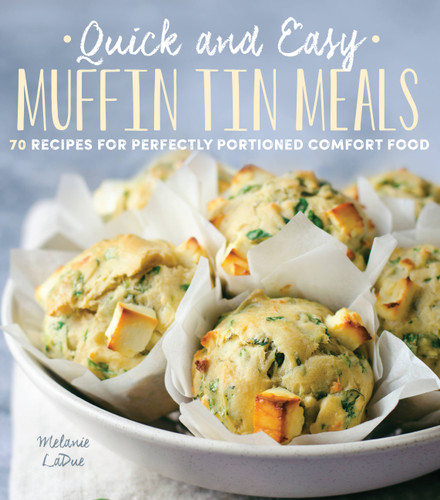 Quick and Easy Muffin Tin Meals (70 Recipes for Perfectly Portioned Comfort Food) by Melanie LaDue, 9780785837206