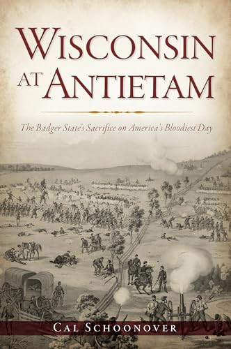 Wisconsin at Antietam (The Badger State's Sacrifice on America's Bloodiest Day) by Cal James Schoonover, 9781467142151