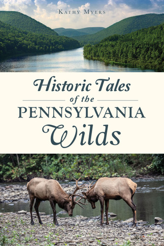 Historic Tales of the Pennsylvania Wilds by Kathy Myers, 9781467149204