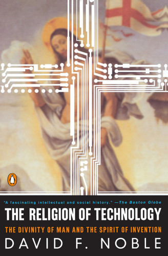 The Religion of Technology (The Divinity of Man and the Spirit of Invention) by David F. Noble, 9780140279160