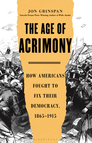 The Age of Acrimony (How Americans Fought to Fix Their Democracy, 1865-1915) by Jon Grinspan, 9781635574623
