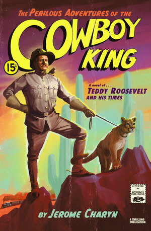 The Perilous Adventures of the Cowboy King (A Novel of Teddy Roosevelt and His Times) by Jerome Charyn, 9781631493874