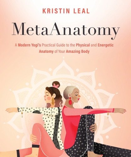 MetaAnatomy (A Modern Yogi's Practical Guide to the Physical and Energetic Anatomy of Your Amazing Body) by Kristin Leal, 9781683647041