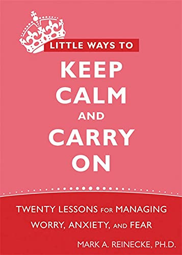 Little Ways to Keep Calm and Carry On (Twenty Lessons for Managing Worry, Anxiety, and Fear) by Mark Reinecke, 9781572248816