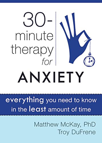 Thirty-Minute Therapy for Anxiety (Everything You Need To Know in the Least Amount of Time) by Matthew McKay, Troy DuFrene, 9781572249813