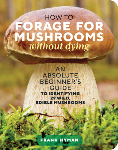 How to Forage for Mushrooms without Dying (An Absolute Beginner's Guide to Identifying 29 Wild, Edible Mushrooms) by Frank Hyman, 9781635863321