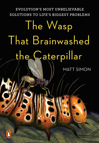 The Wasp That Brainwashed the Caterpillar (Evolution's Most Unbelievable Solutions to Life's Biggest Problems) by Matt Simon, 9780143128687