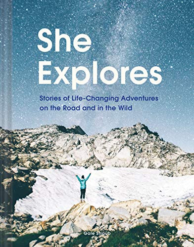 She Explores: Stories of Life-Changing Adventures on the Road and in the Wild by Gale Straub, 9781452167664