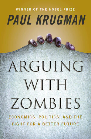 Arguing with Zombies (Economics, Politics, and the Fight for a Better Future) by Paul Krugman, 9781324005018