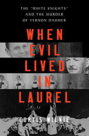 When Evil Lived in Laurel (The "White Knights" and the Murder of Vernon Dahmer) by Curtis Wilkie, 9781324005759