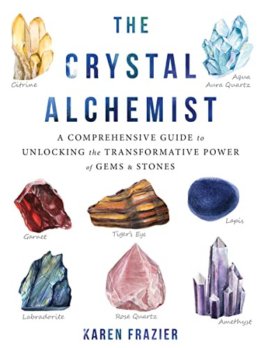 The Crystal Alchemist (A Comprehensive Guide to Unlocking the Transformative Power of Gems and Stones) by Karen Frazier, 9781684032952