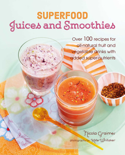 Superfood Juices and Smoothies (Over 100 recipes for all-natural fruit and vegetable drinks with added super-nutrients) by Nicola Graimes, 9781849759311