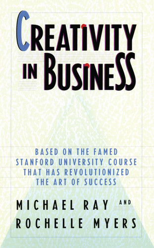 Creativity in Business (Based on the Famed Stanford University Course That Has Revolutionized the Art ofSuccess) by Michael Ray, Rochelle Myers, 9780385248518