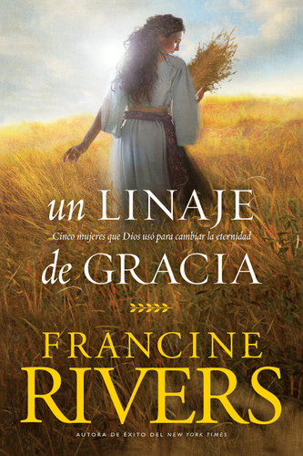 Un linaje de gracia (Cinco historias de mujeres que Dios usó para cambiar la eternidad) (Spanish Edition) by Francine Rivers, Tyndale, 9781496436269