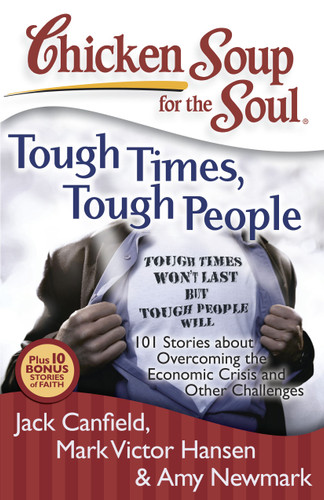 Chicken Soup for the Soul: Tough Times, Tough People (101 Stories about Overcoming the Economic Crisis and Other Challenges) by Jack Canfield, Mark Victor Hansen, Amy Newmark, 9781935096351