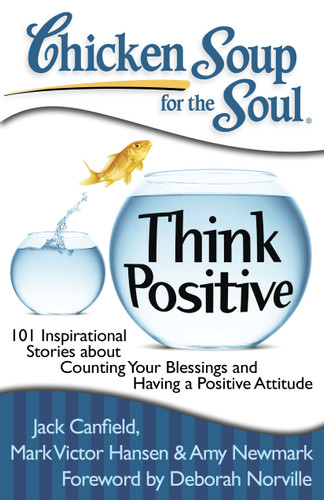 Chicken Soup for the Soul: Think Positive (101 Inspirational Stories about Counting Your Blessings and Having a Positive Attitude) by Jack Canfield, Mark Victor Hansen, Amy Newmark, 9781935096566