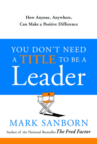 You Don't Need a Title to Be a Leader (How Anyone, Anywhere, Can Make a Positive Difference) by Mark Sanborn, 9780385517478