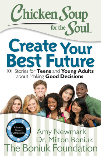 Chicken Soup for the Soul: Create Your Best Future (Inspiring Stories for Teens and Young Adults about Making the Right Decisions) by Amy Newmark, 9781942649021