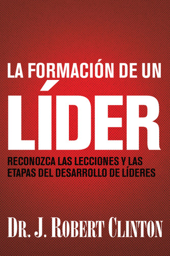 La formación de un líder (Reconozca las lecciones y las etapas del desarrollo de líderes) (Spanish Edition) by Dr. J. Robert Clinton, 9781496447111