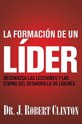 La formación de un líder (Reconozca las lecciones y las etapas del desarrollo de líderes) (Spanish Edition) by Dr. J. Robert Clinton, 9781496447111