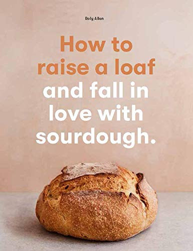 How to raise a loaf and fall in love with sourdough by Roly Allen, 9781786275790