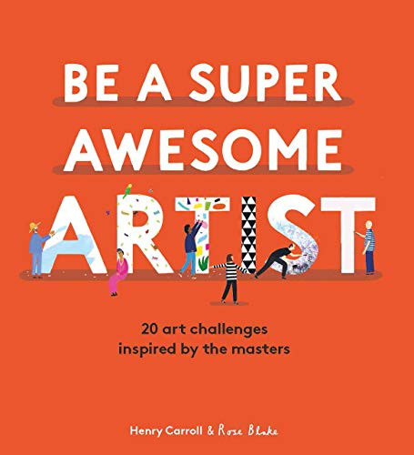 Be a Super Awesome Artist (20 art challenges inspired by the masters) by Henry Carroll, 9781786277619