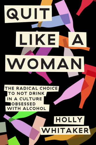 Quit Like a Woman (The Radical Choice to Not Drink in a Culture Obsessed with Alcohol) by Holly Whitaker, 9781984825056