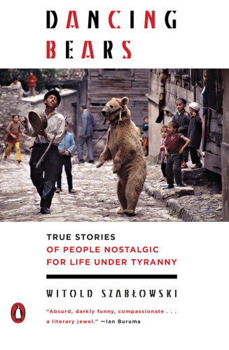Dancing Bears (True Stories of People Nostalgic for Life Under Tyranny) by Witold Szablowski, Antonia Lloyd-Jones, 9780143129745