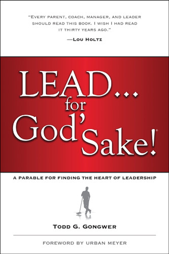 Lead . . . for God's Sake! (A Parable for Finding the Heart of Leadership) - 9781414370569 by Todd Gongwer, Urban Meyer, 9781414370569