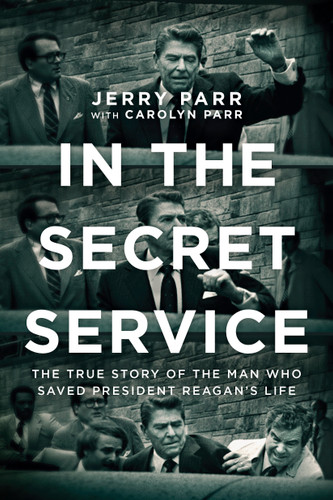 In the Secret Service (The True Story of the Man Who Saved President Reagan's Life) by Jerry Parr, Carolyn Parr, 9781414378718