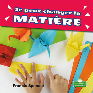 Je peux changer la matière (I Can Change Matter) by Francis Spencer, Claire Savard, 9781427136824