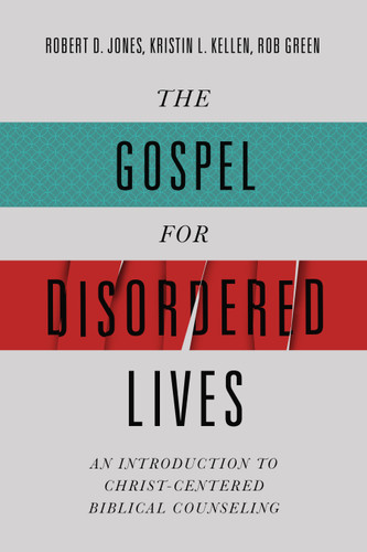 The Gospel for Disordered Lives (An Introduction to Christ-Centered Biblical Counseling) by Robert D. Jones, Kristin L. Kellen, Rob Green, 9780805447873