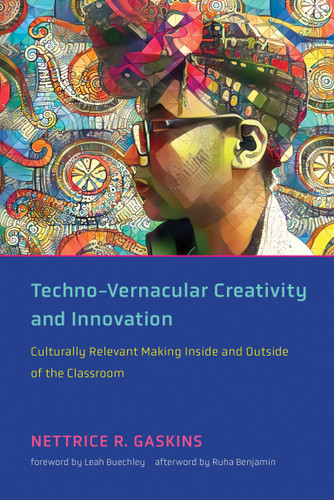 Techno-Vernacular Creativity and Innovation (Culturally Relevant Making Inside and Outside of the Classroom) by Nettrice R. Gaskins, Leah Buechley, Ruha Benjamin, 9780262542661