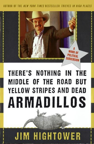 There's Nothing in the Middle of the Road but Yellow Stripes and Dead Armadillos (A Work of Political Subversion) by Jim Hightower, 9780060929497
