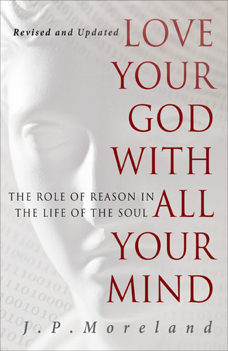 Love Your God with All Your Mind (The Role of Reason in the Life of the Soul) by J.P. Moreland, 9781617479007
