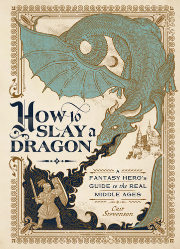 How to Slay a Dragon (A Fantasy Hero's Guide to the Real Middle Ages) by Cait Stevenson, 9781982164119