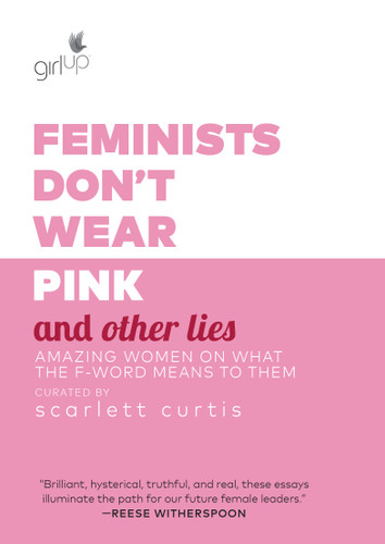 Feminists Don't Wear Pink and Other Lies (Amazing Women on What the F-Word Means to Them) by Scarlett Curtis, 9781984819178