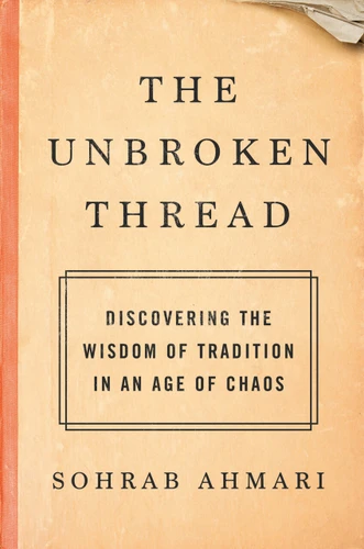 The Unbroken Thread (Discovering the Wisdom of Tradition in an Age of Chaos) by Sohrab Ahmari, 9780593137178