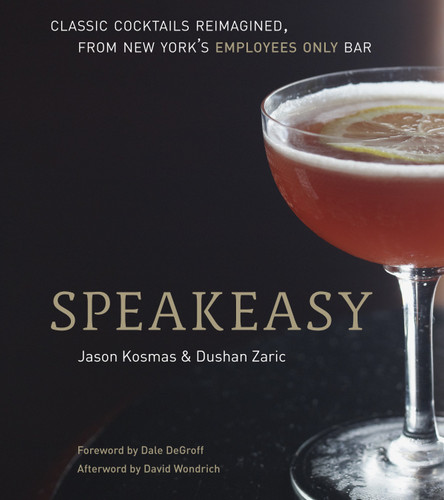 Speakeasy (The Employees Only Guide to Classic Cocktails Reimagined [A Cocktail Recipe Book]) by Jason Kosmas, Dushan Zaric, 9781580082532